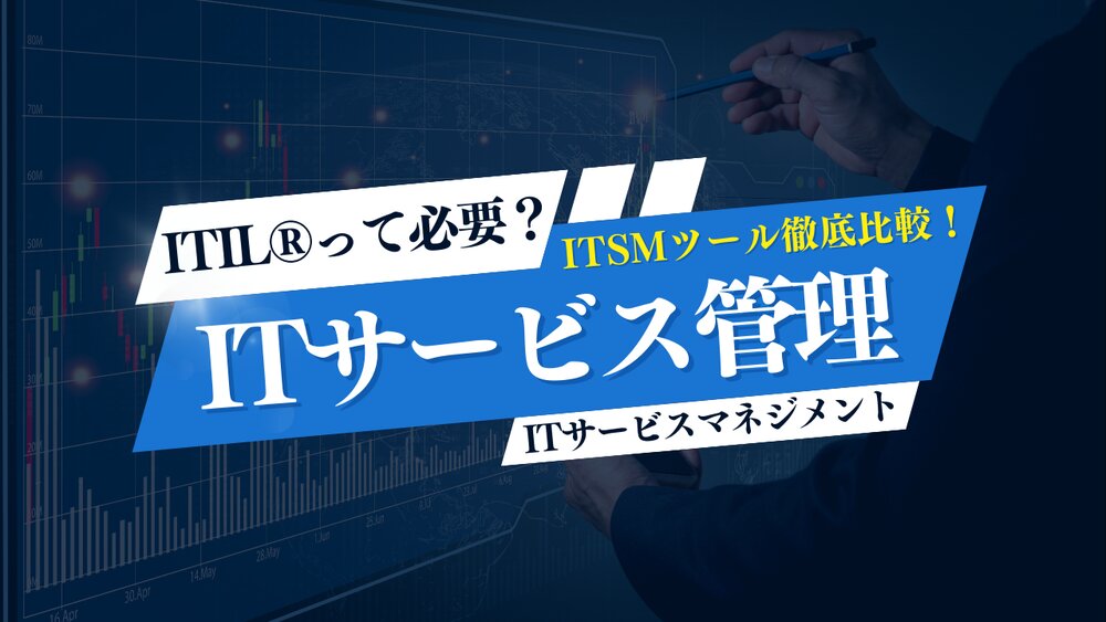 ITSMツールを徹底比較！　種類ごとに導入のメリットや各機能の特徴を解説