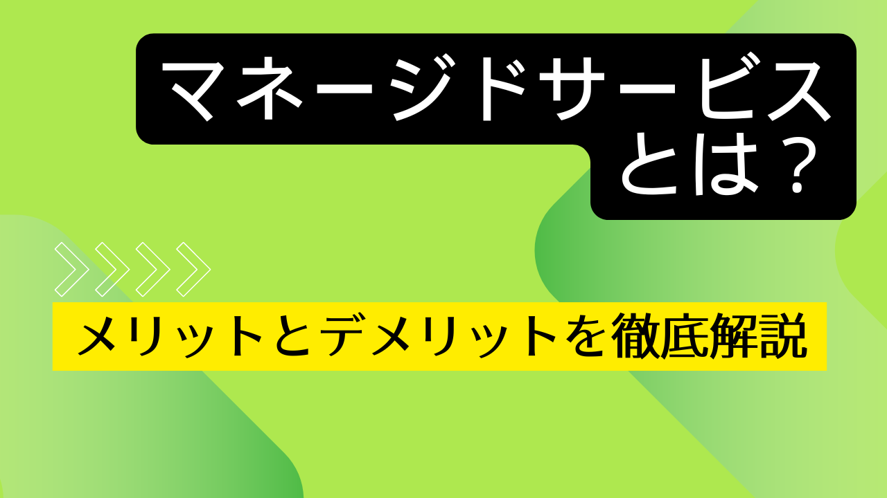 マネージドサービスとは？　メリット・デメリットを解説