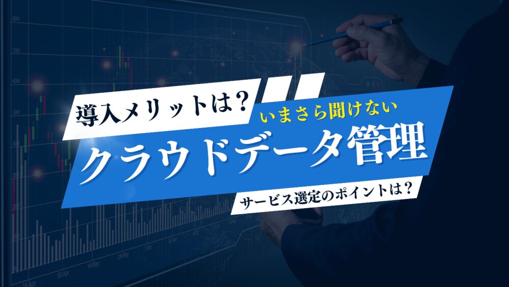 クラウドデータ管理とは？　導入するメリットやサービス選定のポイントを解説