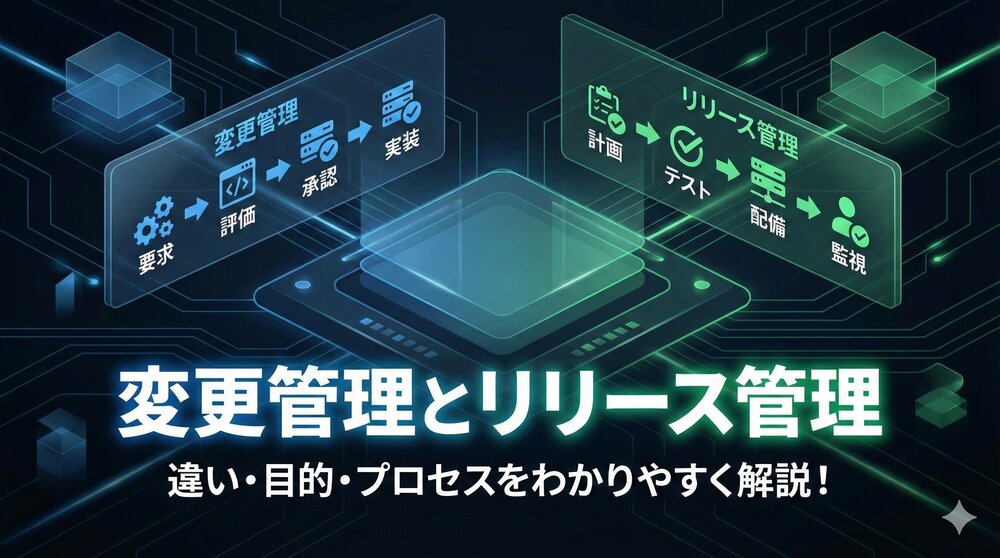 変更管理とリリース管理とは？　ITILに基づく違い・目的・プロセスを分かりやすく解説