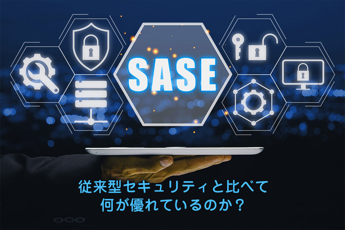 SASEは従来型セキュリティと比べて何が優れているのか？