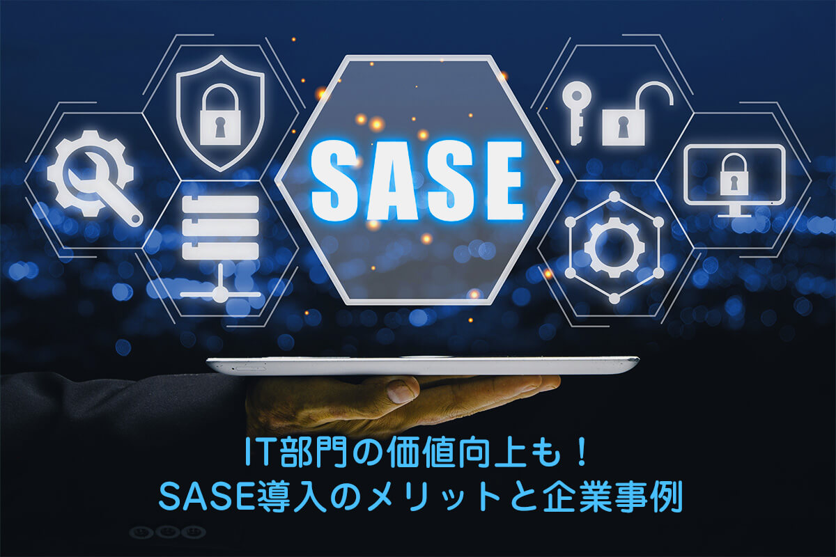 IT部門の価値向上も！SASE導入のメリットと企業事例