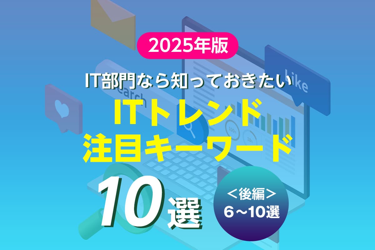 今すぐチェック！ 2025年のITトレンド・注目キーワード〈前編〉