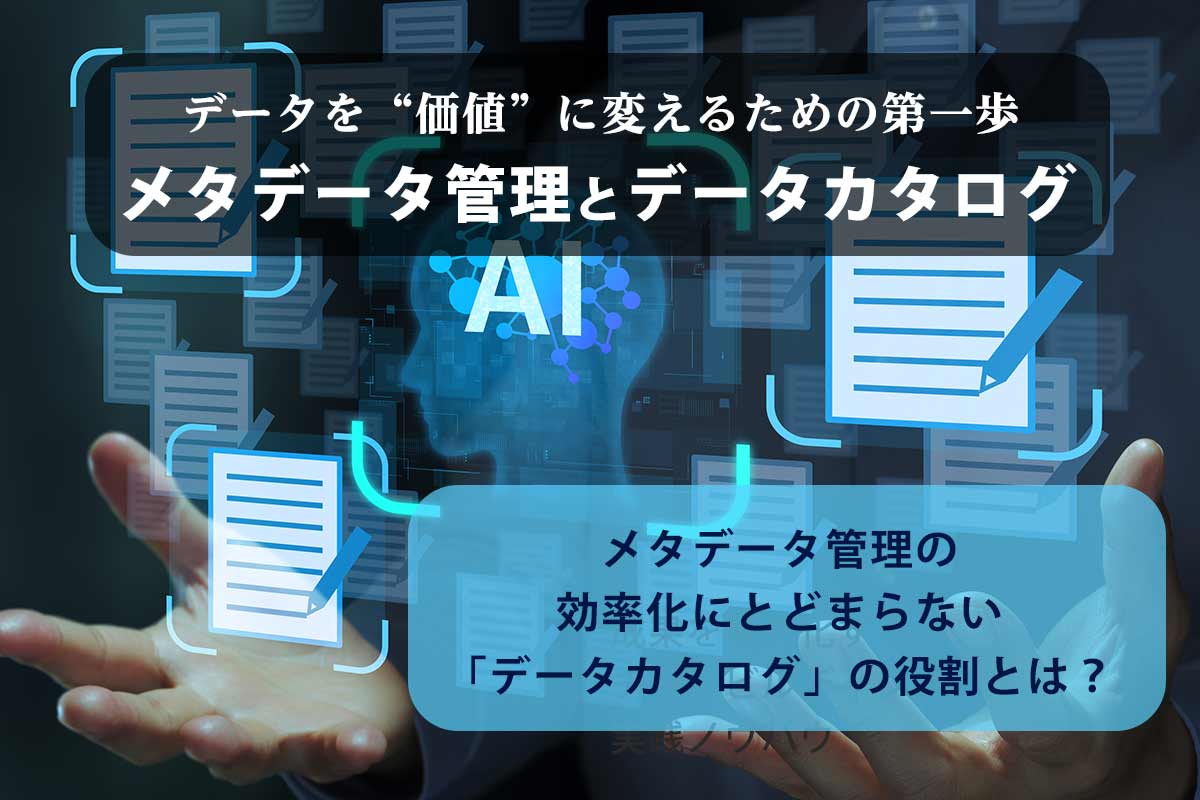 メタデータ管理の効率化にとどまらない「データカタログ」の役割とは？